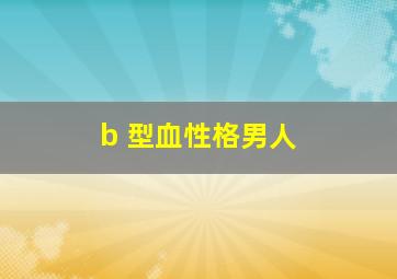 b 型血性格男人